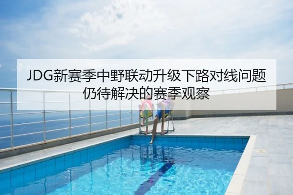 JDG新赛季中野联动升级下路对线问题仍待解决的赛季观察